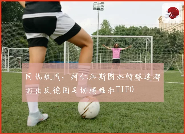 同仇敌忾,拜仁和斯图加特球迷都打出反德国足协横幅和TIFO