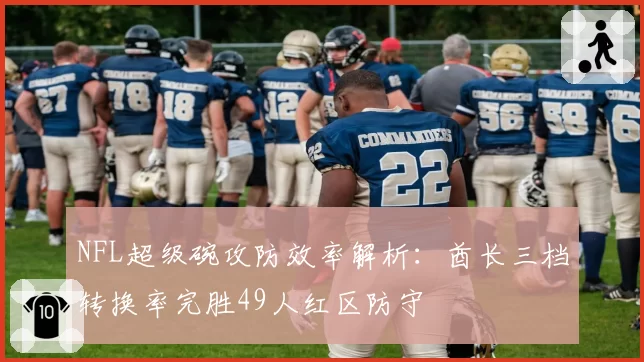 NFL超级碗攻防效率解析:酋长三档转换率完胜49人红区防守