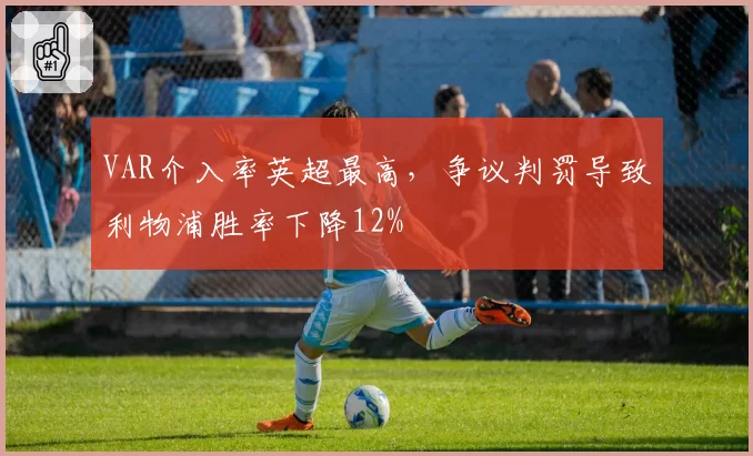 VAR介入率英超最高,争议判罚导致利物浦胜率下降12%