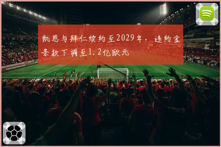 凯恩与拜仁续约至2029年,违约金条款下调至1.2亿欧元