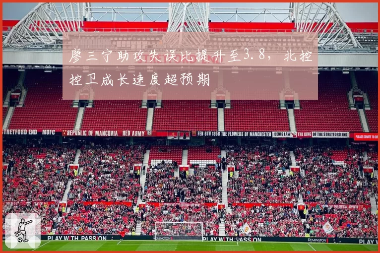 廖三宁助攻失误比提升至3.8，北控控卫成长速度超预期