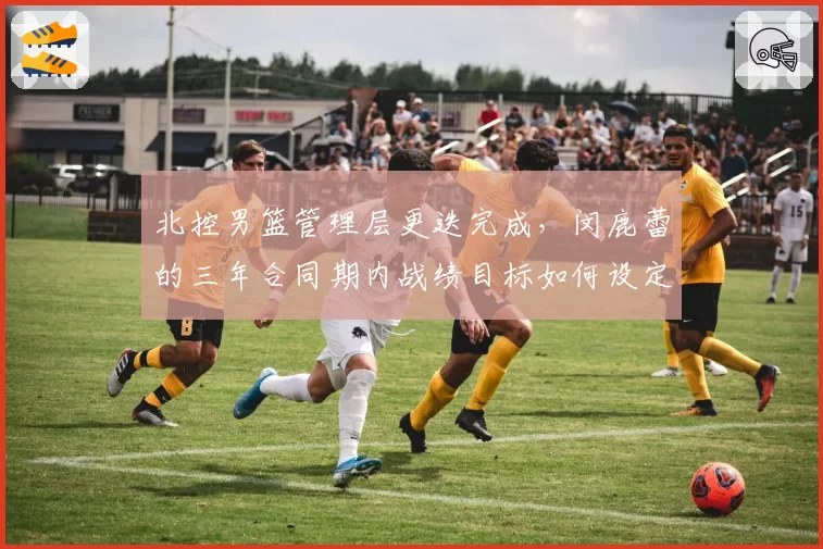 北控男篮管理层更迭完成,闵鹿蕾的三年合同期内战绩目标如何设定?