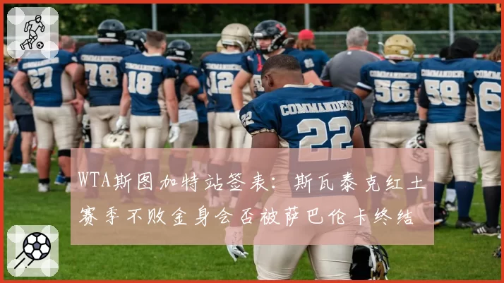 WTA斯图加特站签表:斯瓦泰克红土赛季不败金身会否被萨巴伦卡终结?