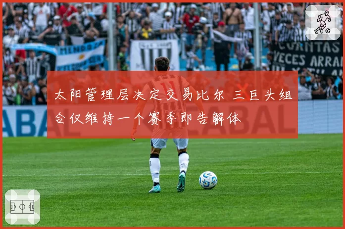 太阳管理层决定交易比尔 三巨头组合仅维持一个赛季即告解体