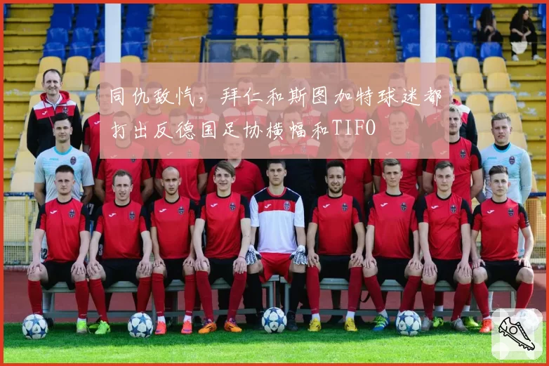 同仇敌忾,拜仁和斯图加特球迷都打出反德国足协横幅和TIFO