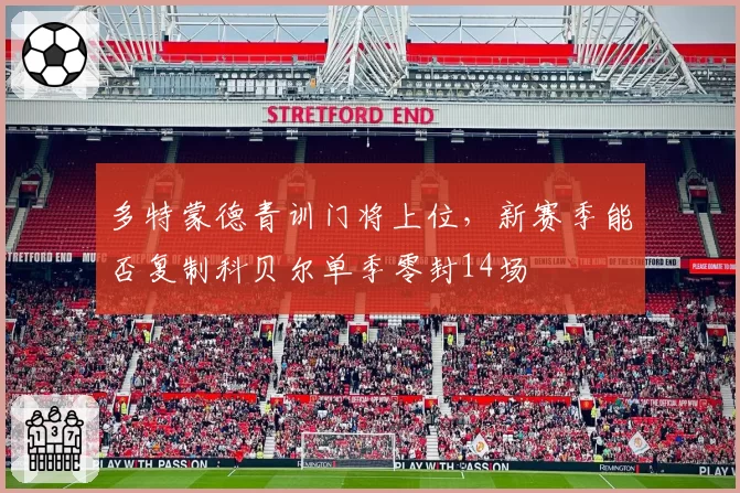 多特蒙德青训门将上位,新赛季能否复制科贝尔单季零封14场