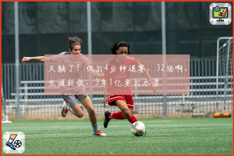 又躺了！仅打4分钟退赛，32场啊，生涯新低，3年1亿要打水漂