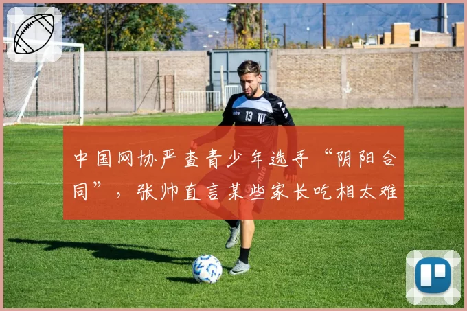 中国网协严查青少年选手“阴阳合同”，张帅直言某些家长吃相太难看