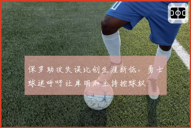 保罗助攻失误比创生涯新低，勇士球迷呼吁让库明加主持控球权