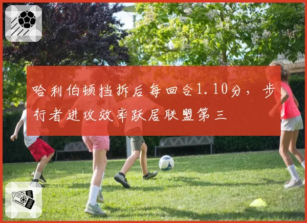 哈利伯顿挡拆后每回合1.10分，步行者进攻效率跃居联盟第三