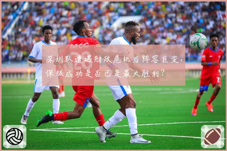 深圳队遭遇财政危机后阵容巨变，保级成功是否已是最大胜利？