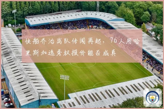 快船乔治离队传闻再起,76人用哈里斯加选秀权报价能否成真