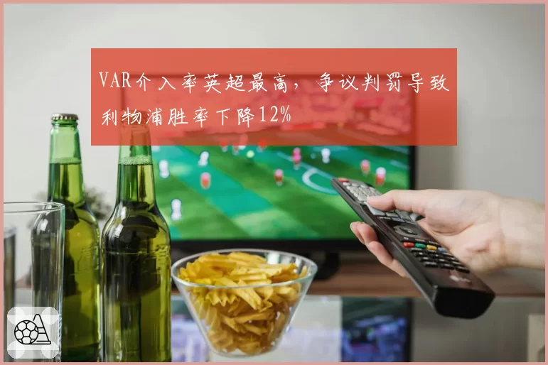 VAR介入率英超最高,争议判罚导致利物浦胜率下降12%